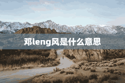 邓leng风是什么意思(邓风是什么电影人物)